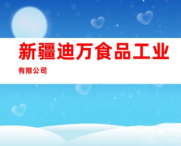 新疆迪万食品工业有限公司
